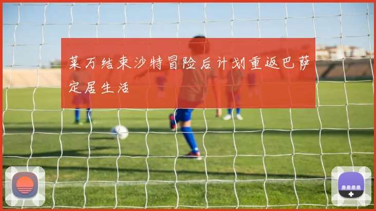 莱万结束沙特冒险后计划重返巴萨定居生活