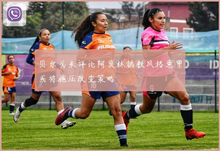 贝尔戈米评论阿莫林执教风格意甲或将施压改变策略