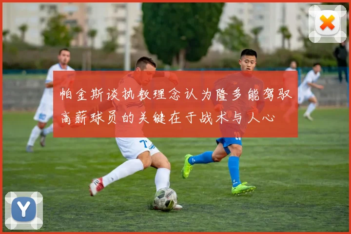 帕金斯谈执教理念认为隆多能驾驭高薪球员的关键在于战术与人心