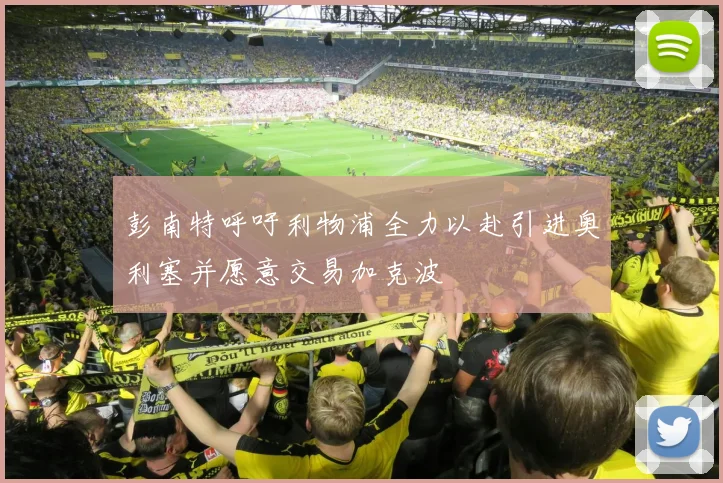 彭南特呼吁利物浦全力以赴引进奥利塞并愿意交易加克波