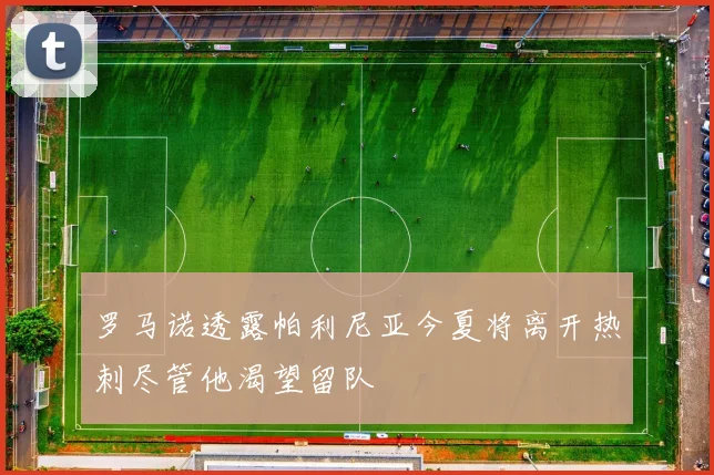 罗马诺透露帕利尼亚今夏将离开热刺尽管他渴望留队