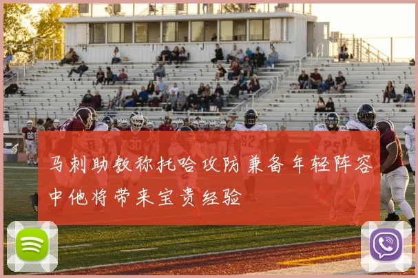 马刺助教称托哈攻防兼备年轻阵容中他将带来宝贵经验