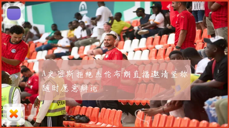 A史密斯拒绝杰伦布朗直播邀请坚称随时愿意辩论