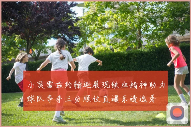 小莫雷兹约翰逊展现铁血精神助力球队争夺三分顺位直逼乐透选秀