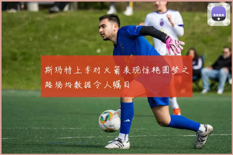 斯玛特上季对火箭表现惊艳圆梦之路场均数据令人瞩目